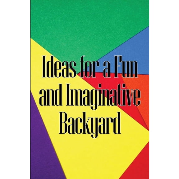 Ideas for a Fun and Imaginative Backyard: A Handbook for Engaging Activities in Your Backyard, (Paperback)