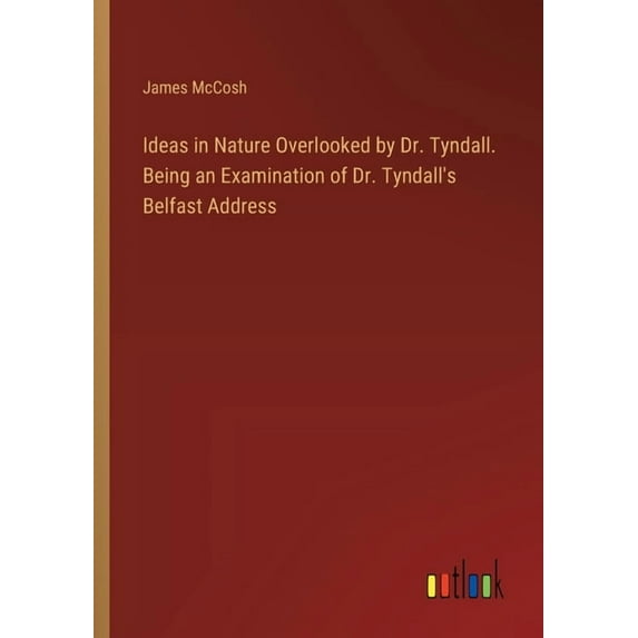 Ideas in Nature Overlooked by Dr. Tyndall. Being an Examination of Dr. Tyndall's Belfast Address, (Paperback)