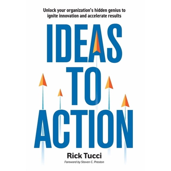 Ideas to Action: Unlock your organization's hidden genius to ignite innovation and accelerate results, (Hardcover)