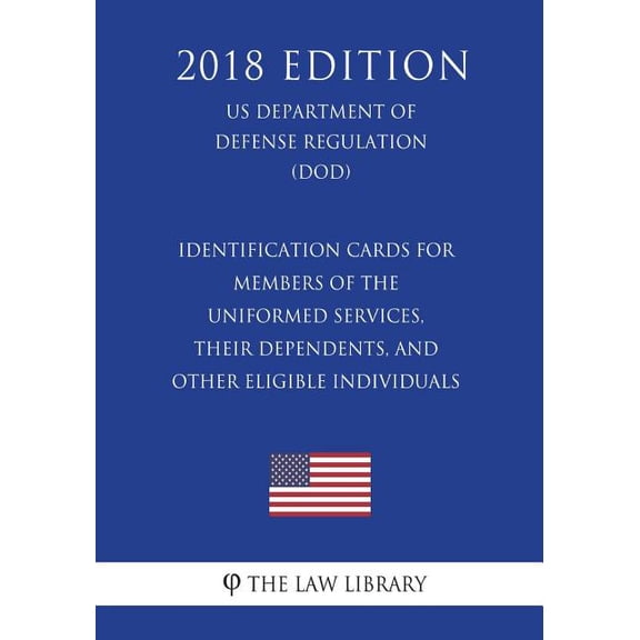 Identification Cards for Members of the Uniformed Services, Their Dependents, and Other Eligible Individuals (Us Department of Defense Regulation) (Dod) (2018 Edition)