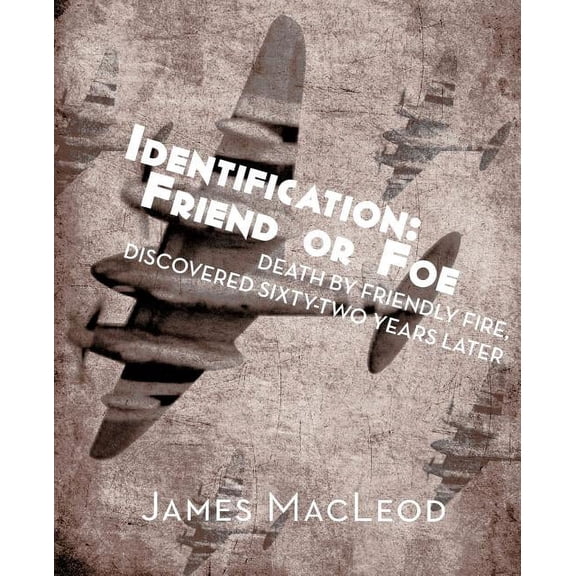 Identification: Friend or Foe: Death by Friendly Fire, Discovered Sixty-Two Years Later, (Paperback)