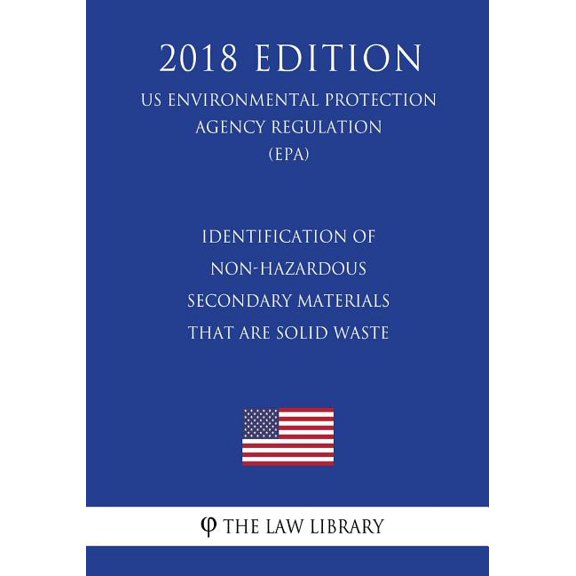 Identification of Non-Hazardous Secondary Materials that are Solid Waste US Environmental Protection Agency Regulation EPA 2018 Edition Paperback 1725986639 9781725986633 The Law Library