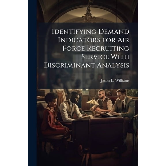 Identifying Demand Indicators for Air Force Recruiting Service With Discriminant Analysis, (Paperback)