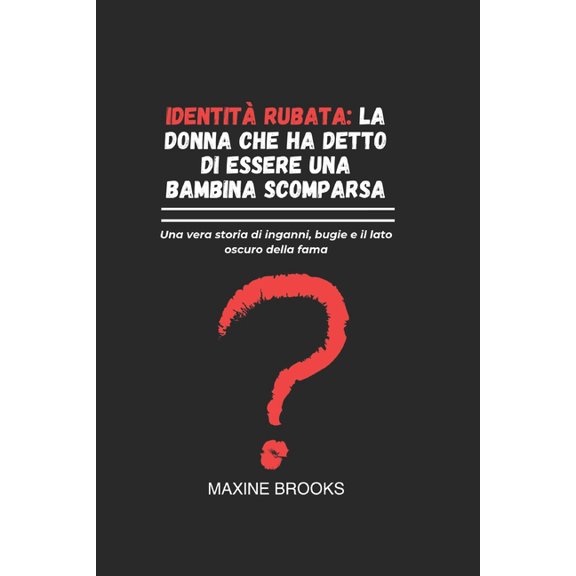 Identit Rubata: LA DONNA CHE HA DETTO DI ESSERE UNA BAMBINA SCOMPARSA: Una vera storia di inganni, bugie e il lato oscu, (Paperback)