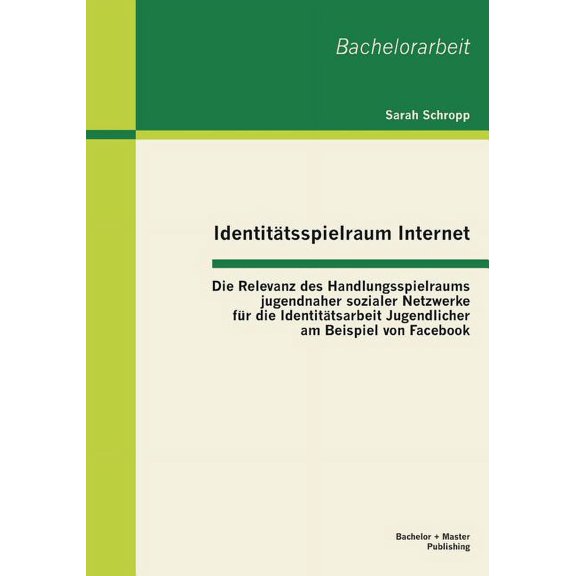 Identittsspielraum Internet: Die Relevanz des Handlungsspielraums jugendnaher sozialer Netzwerke fr die Identittsarbeit Jugendlicher am Beispiel von Facebook (Paperback)