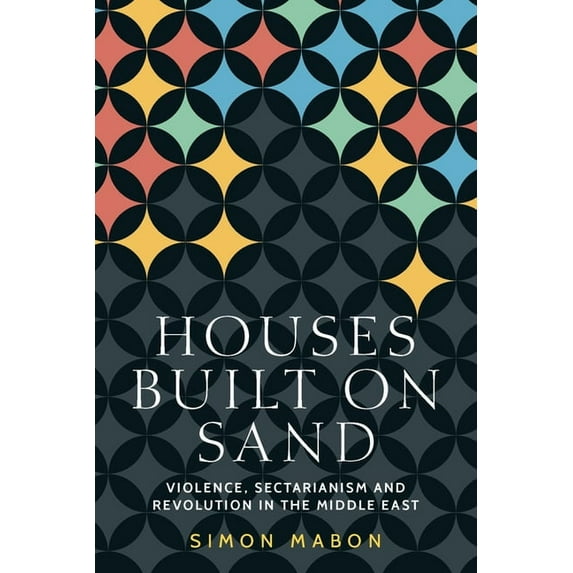 Identities and Geopolitics in the Middle Houses Built on Sand: Violence, Sectarianism and Revolution in the Middle East, (Hardcover)