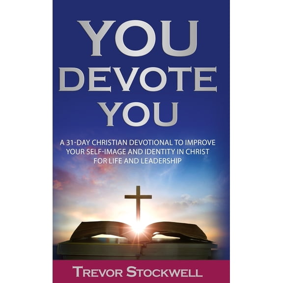 Identity and Intentional Living You Devote You: A 31-Day Christian Devotional to Improve Your Self-Image and Identity in Christ for Life and Leadership, Book 1, (Hardcover)