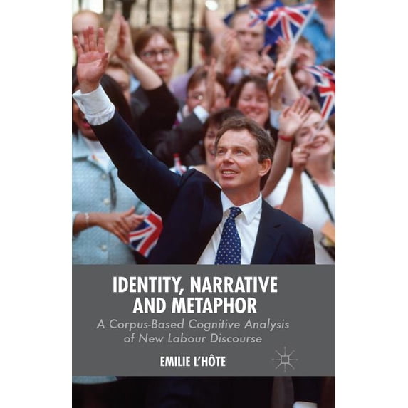 Identity, Narrative and Metaphor: A Corpus-Based Cognitive Analysis of New Labour Discourse, (Paperback)