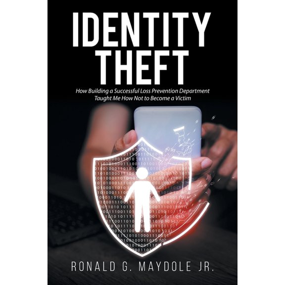 Identity Theft: How Building a Successful Loss Prevention Department Taught Me How Not to Become a Victim, (Paperback)