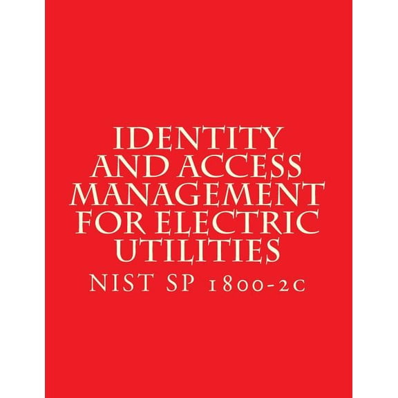 Identity and Access Management for Electric Utilities : NIST SP 1800-2c (Paperback)