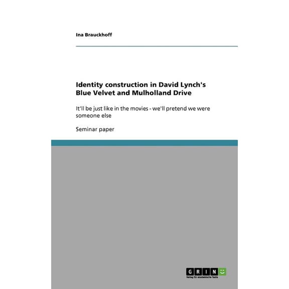 Identity construction in David Lynch's Blue Velvet and Mulholland Drive : It'll be just like in the movies - we'll pretend we were someone else (Paperback)