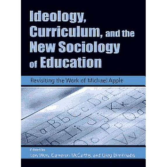 Ideology, Curriculum, and the New Sociology of Education: Revisiting the Work of Michael Apple, (Hardcover)