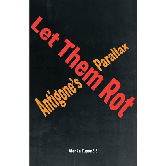 Idiom: Inventing Writing Theory Let Them Rot: Antigone's Parallax, (Hardcover)