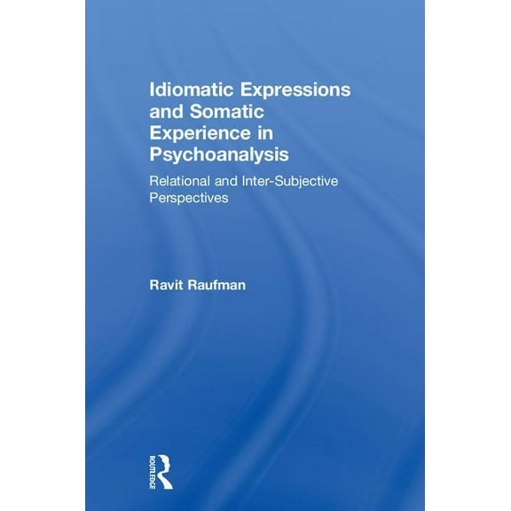 Idiomatic Expressions and Somatic Experience in Psychoanalysis: Relational and Inter-Subjective Perspectives, (Hardcover)