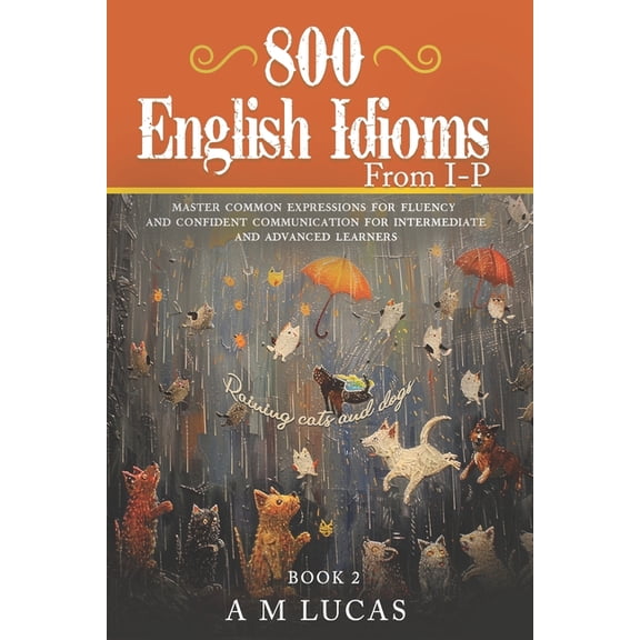 Idioms 800 English Idioms from I - P: Master Common Expressions For Fluency And Confident Communication For Intermediate And Ad, Book 2, (Paperback)