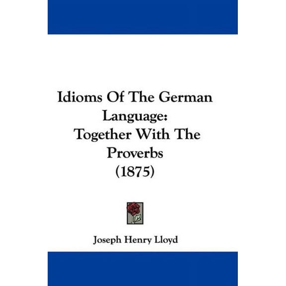 Idioms Of The German Language: Together With The Proverbs 1875 Paperback 1104181851 9781104181857 Lloyd, Joseph Henry