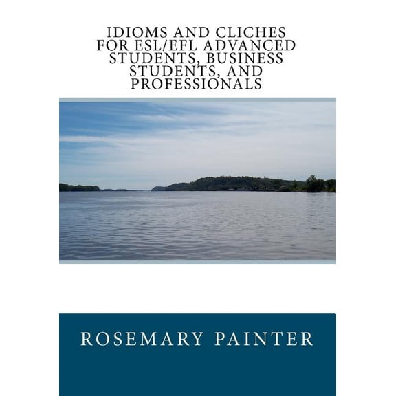 Idioms and Clichs for ESL/EFL Advanced Students, Business Students, and Professionals (Paperback) by Rosemary Painter
