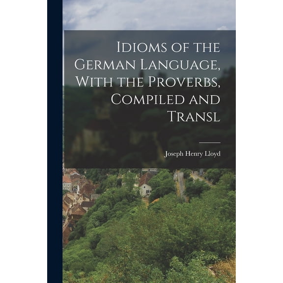 Idioms of the German Language, With the Proverbs, Compiled and Transl (Paperback)