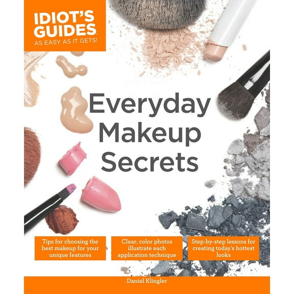 Idiot's Guides: Everyday Makeup Secrets : Tips for Choosing the Best Makeup for Your Unique Features (Paperback)
