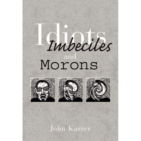 Idiots, Imbeciles and Morons (Hardcover) by John Karrer