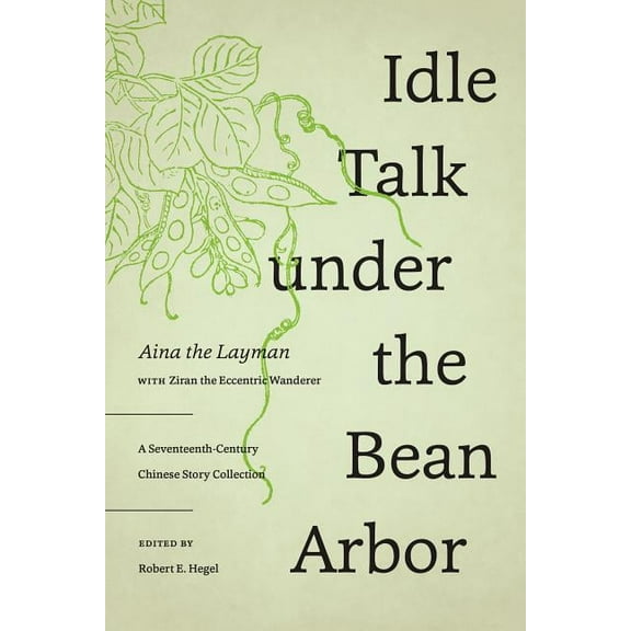 Idle Talk Under the Bean Arbor: A Seventeenth-Century Chinese Story Collection, (Hardcover)