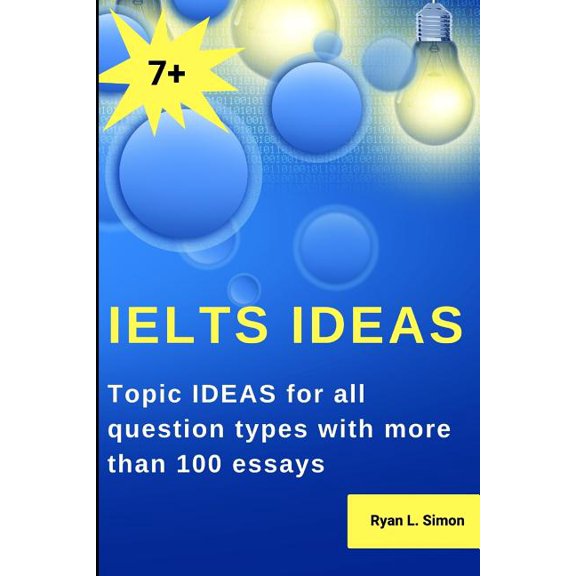 Ielts Ideas: Topic Ideas for All Question Types with More Than 100 Essays