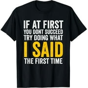 If At First You Don't Succeed, Try Doing What I Said first T-Shirt