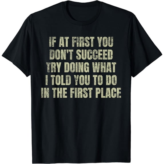 If At First You Don't Succeed Try Doing What I told you to T-Shirt