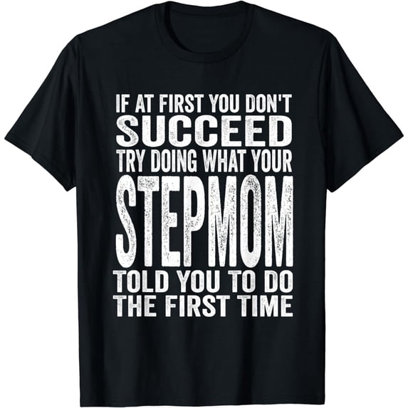 If At First You Don't Succeed Try Doing What Your Stepmom T-Shirt