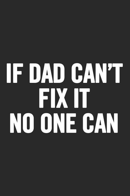 If Dad Can't Fix It No One Can : Awesome and original gag gift for men, dad. Perfect for Father's Day, Birthday, Retirement... (Paperback)