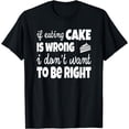 thumbnail image 1 of If Eating Cake Is Wrong I Don't Want To Be Right T-Shirt, 1 of 4