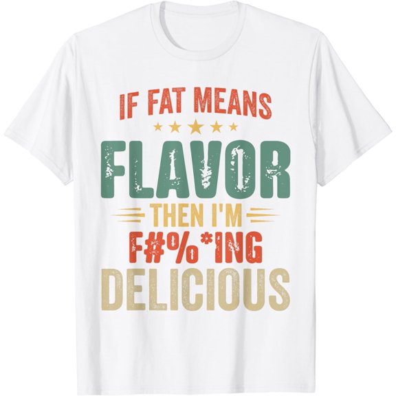 If Fat Means Flavor Then I'm Delicious T-shirt Funny Foodie T-Shirt