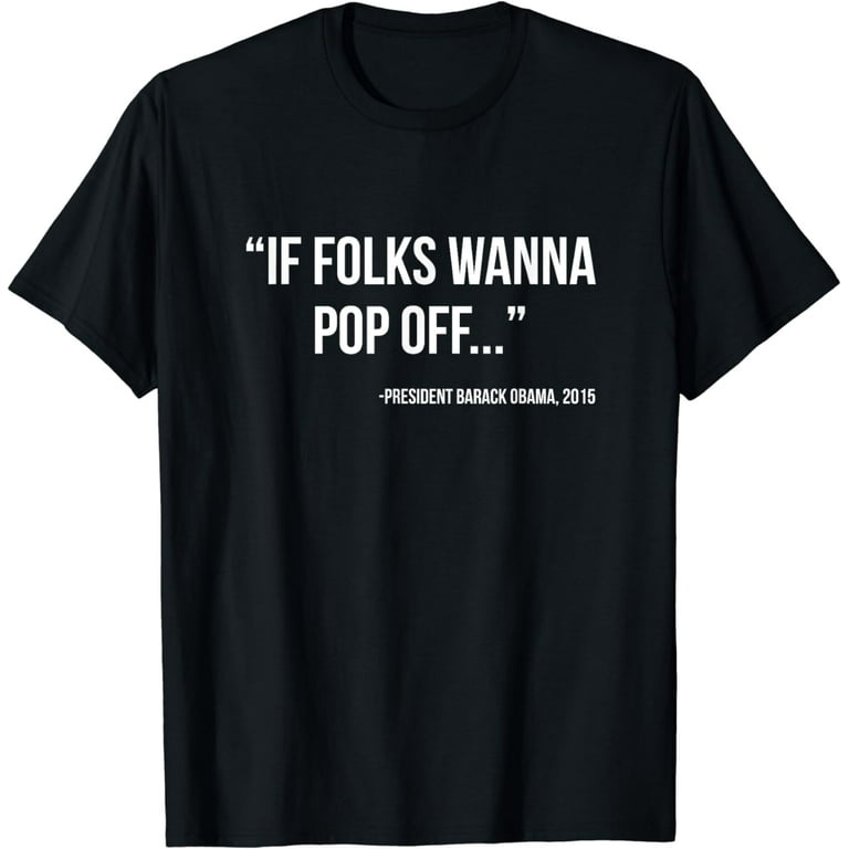 If Folks Wanna Pop Off Shirt Barack Obama Quote If Folks Wanna Pop Off Shirt Barack Obama Quote