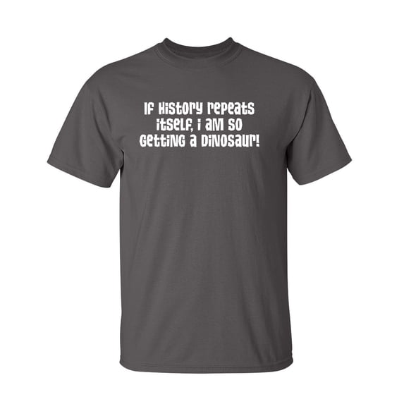 If History Repeats Itself I Am So Getting A Dinosaur Sarcastic Humor Graphic Novelty Funny Tall T Shirt