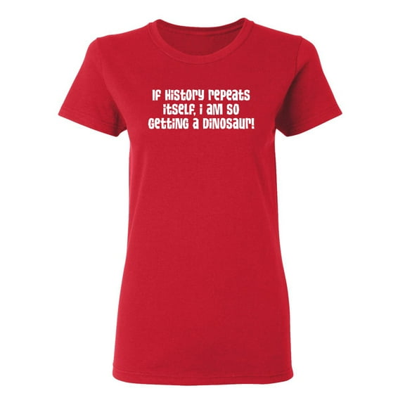 If History Repeats Itself I Am So Getting A Dinosaur Sarcastic Novelty Gift Idea Adult Humor Funny Women's Casual Tees
