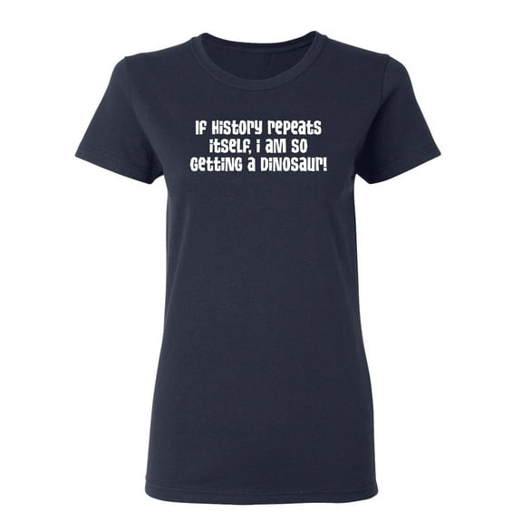 If History Repeats Itself I Am So Getting A Dinosaur Sarcastic Novelty Gift Idea Adult Humor Funny Women's Casual Tees