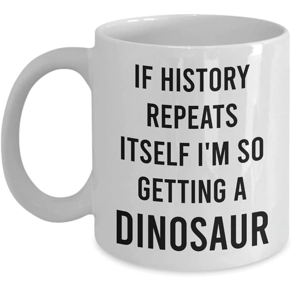 If History Repeats Itself I'm So Getting A Dinosaur Mug - Funny Dinosaur Mug For Adults - Coffee Cup Tea Mug