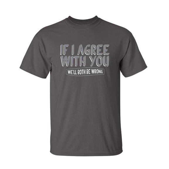 If I Agree With You We'll Both Be Wrong Sarcastic Joke Graphic Tees Rude Sayings Gift For Humorous Men And Sarcasm Lovers Novelty Funny T Shirt