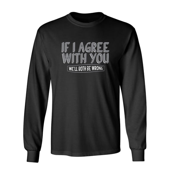 If I Agree With You We'll Both Be Wrong Sarcastic Novelty Gift Idea Adult Humor Funny Men's Long Sleeve Shirts