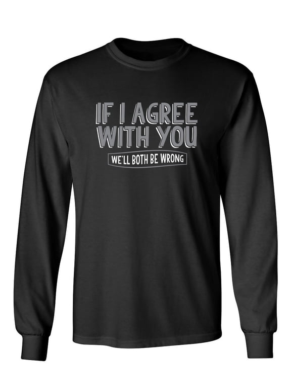 If I Agree With You We'll Both Be Wrong Sarcastic Novelty Gift Idea Adult Humor Funny Men's Long Sleeve Shirts