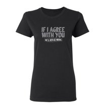 If I Agree With You We'll Both Be Wrong Sarcastic Novelty Gift Idea Adult Humor Funny Women's Casual Tees