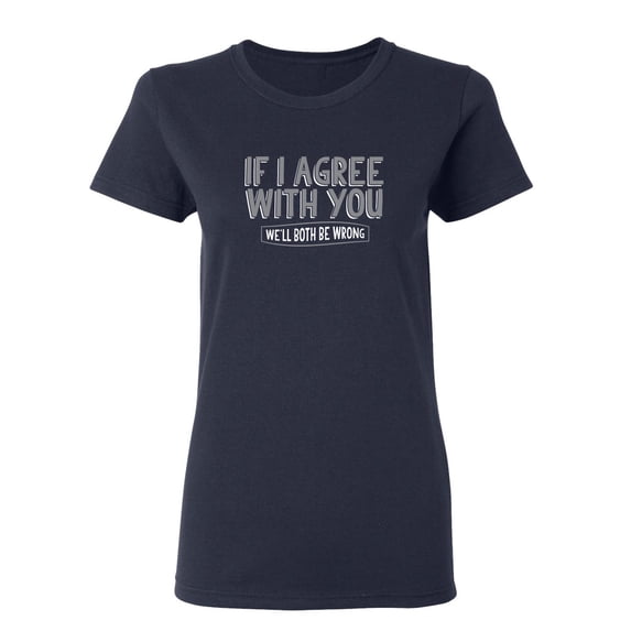 If I Agree With You We'll Both Be Wrong Sarcastic Novelty Gift Idea Adult Humor Funny Women's Casual Tees