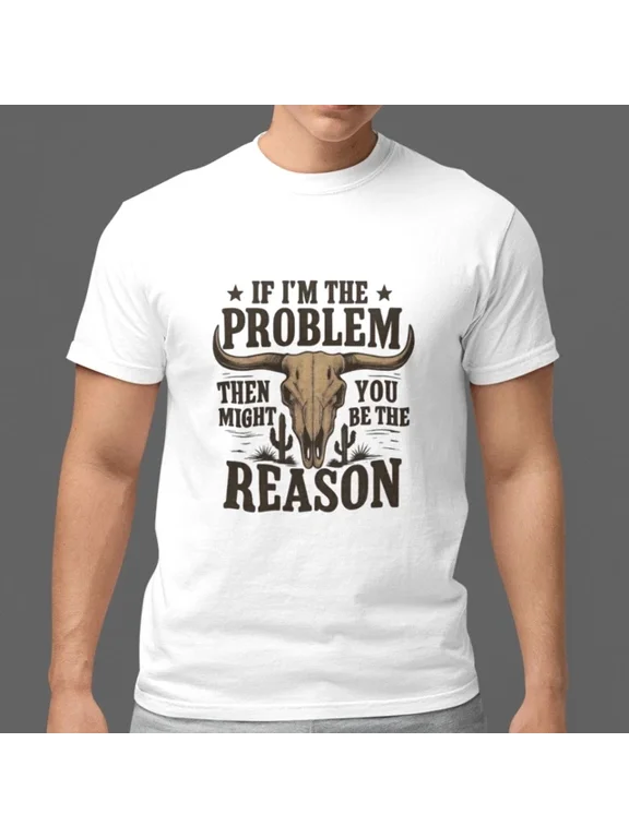 If I Am the Problem You Might Be the Reason T-shirt