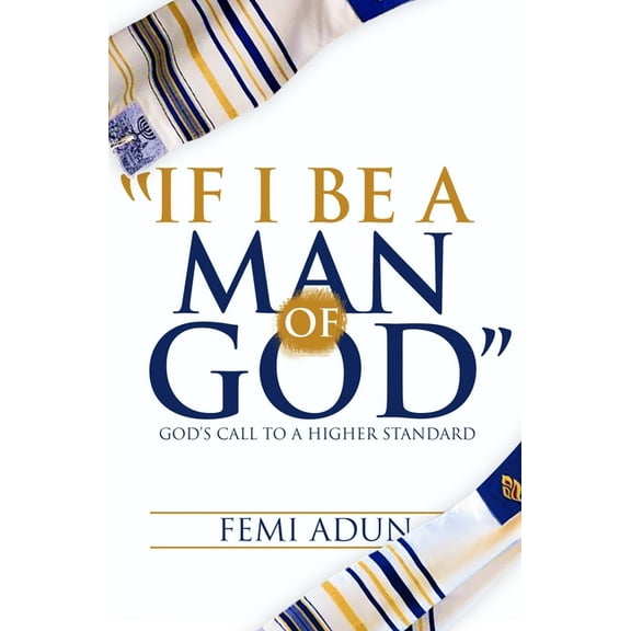 If I Be a Man of God: God's Call to a Higher Standard (Paperback) by Femi Adun