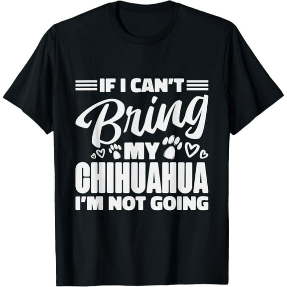 If I Can't Bring My Chihuahua I'm Not Going, Chihuahua Lover T-Shirt