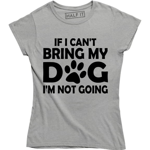 "If I Can't Bring My Dog I'm Not Going" Funny Dog Lovers Quote Women's T-Shirt