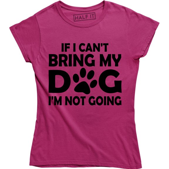 "If I Can't Bring My Dog I'm Not Going" Funny Dog Lovers Quote Women's T-Shirt