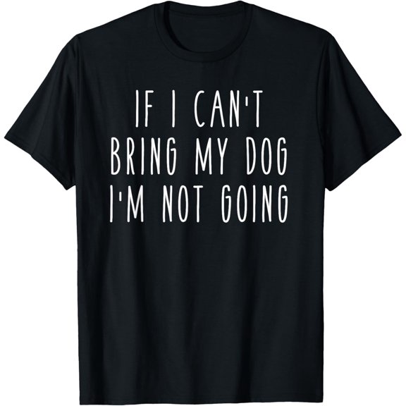If I Can't Bring My Dog I'm Not Going Funny Pet Animal T-Shirt100%cotton