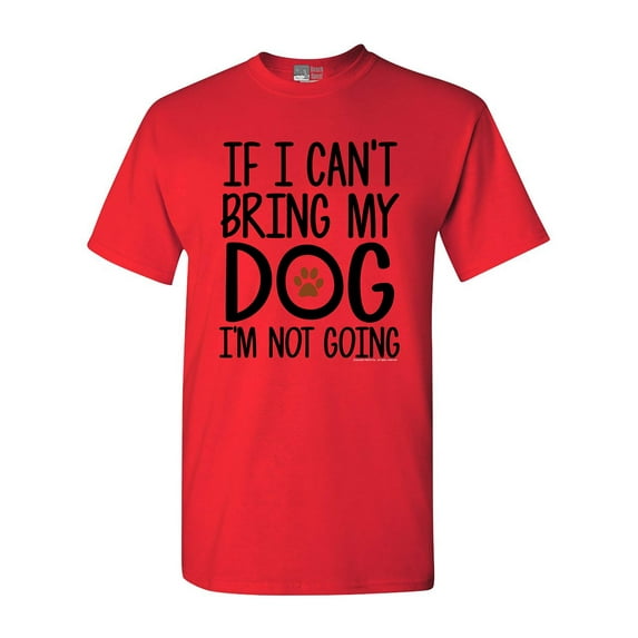If I Can't Bring My Dog I'm Not Going Pet Lover Funny DT Adult T-Shirt Tee