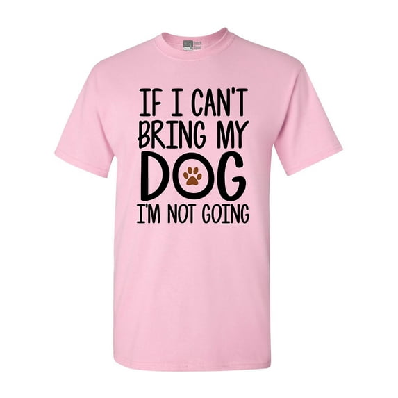 If I Can't Bring My Dog I'm Not Going Pet Lover Funny DT Adult T-Shirt Tee